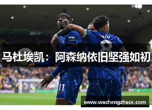 马杜埃凯：阿森纳依旧坚强如初