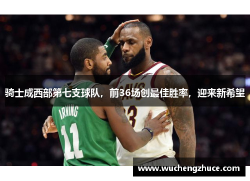 骑士成西部第七支球队，前36场创最佳胜率，迎来新希望