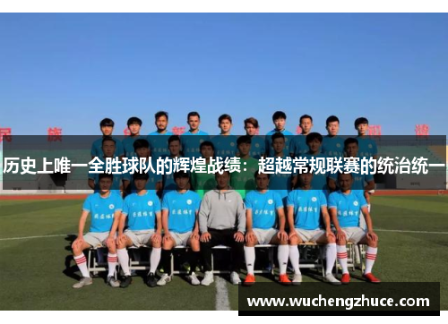 历史上唯一全胜球队的辉煌战绩：超越常规联赛的统治统一